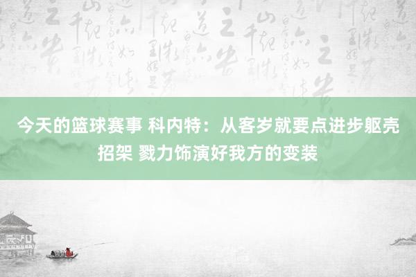 今天的篮球赛事 科内特：从客岁就要点进步躯壳招架 戮力饰演好我方的变装