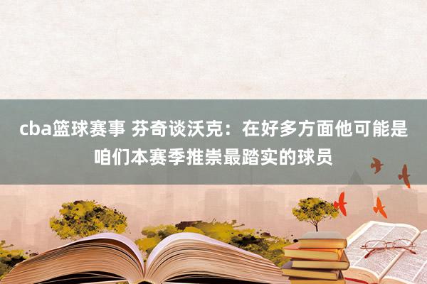 cba篮球赛事 芬奇谈沃克：在好多方面他可能是咱们本赛季推崇最踏实的球员