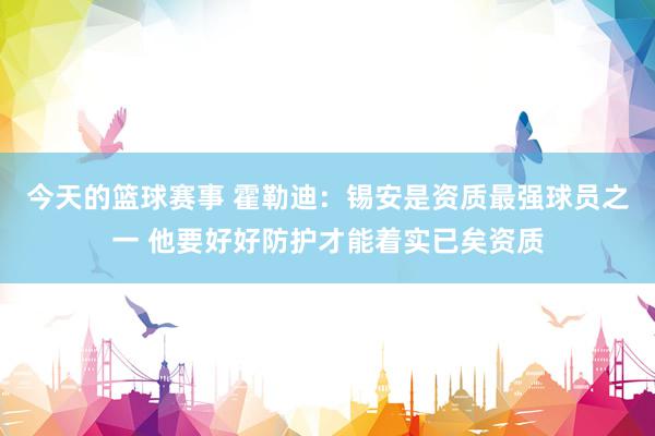 今天的篮球赛事 霍勒迪：锡安是资质最强球员之一 他要好好防护才能着实已矣资质