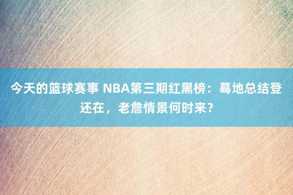 今天的篮球赛事 NBA第三期红黑榜：蓦地总结登还在，老詹情景何时来？