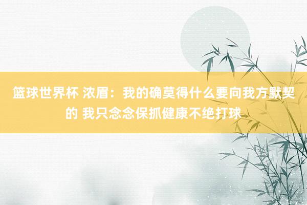 篮球世界杯 浓眉：我的确莫得什么要向我方默契的 我只念念保抓健康不绝打球