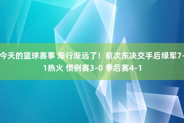 今天的篮球赛事 渐行渐远了！前次东决交手后绿军7-1热火 惯例赛3-0 季后赛4-1