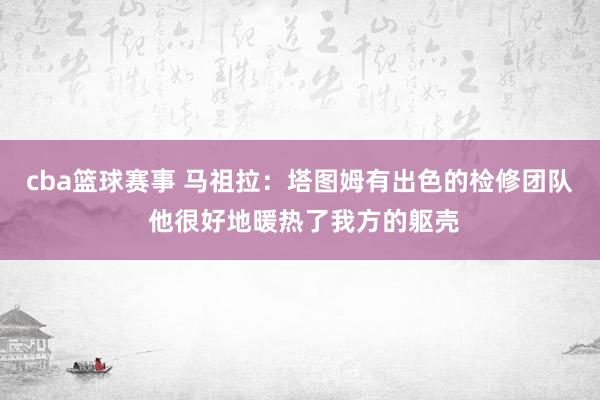 cba篮球赛事 马祖拉：塔图姆有出色的检修团队 他很好地暖热了我方的躯壳