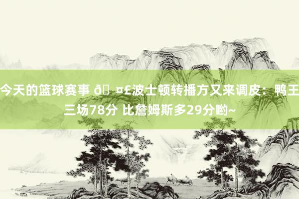 今天的篮球赛事 🤣波士顿转播方又来调皮：鸭王三场78分 比詹姆斯多29分哟~