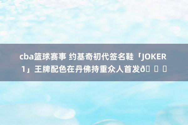 cba篮球赛事 约基奇初代签名鞋「JOKER 1」王牌配色在丹佛持重众人首发🎉