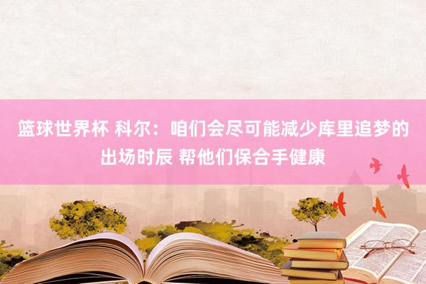 篮球世界杯 科尔：咱们会尽可能减少库里追梦的出场时辰 帮他们保合手健康