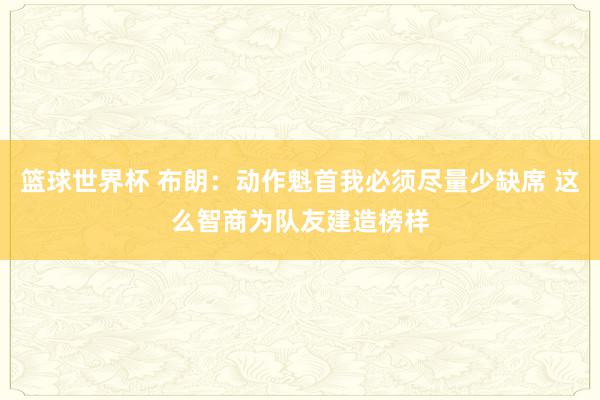 篮球世界杯 布朗：动作魁首我必须尽量少缺席 这么智商为队友建造榜样