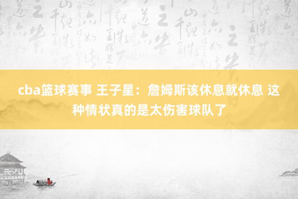 cba篮球赛事 王子星：詹姆斯该休息就休息 这种情状真的是太伤害球队了