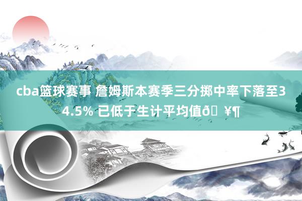 cba篮球赛事 詹姆斯本赛季三分掷中率下落至34.5% 已低于生计平均值🥶