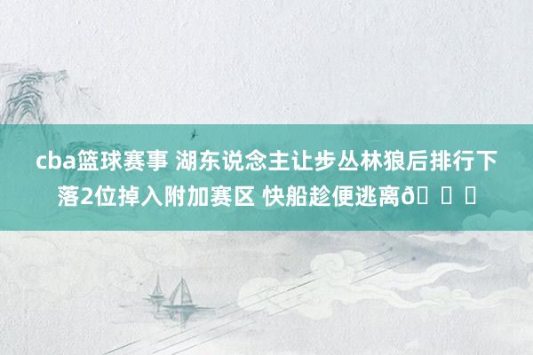 cba篮球赛事 湖东说念主让步丛林狼后排行下落2位掉入附加赛区 快船趁便逃离😋