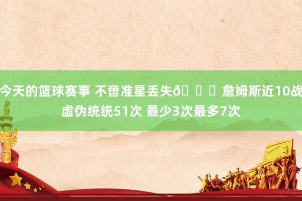 今天的篮球赛事 不啻准星丢失🙄詹姆斯近10战虚伪统统51次 最少3次最多7次