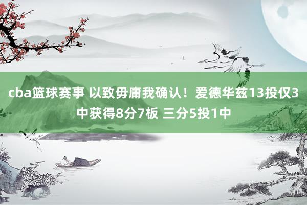 cba篮球赛事 以致毋庸我确认！爱德华兹13投仅3中获得8分7板 三分5投1中