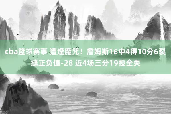 cba篮球赛事 遭逢魔咒！詹姆斯16中4得10分6裂缝正负值-28 近4场三分19投全失