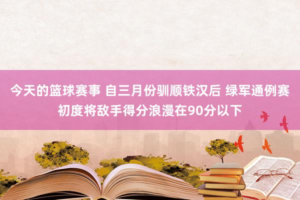 今天的篮球赛事 自三月份驯顺铁汉后 绿军通例赛初度将敌手得分浪漫在90分以下