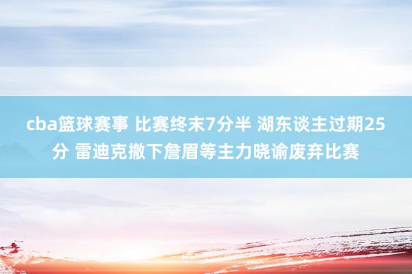 cba篮球赛事 比赛终末7分半 湖东谈主过期25分 雷迪克撤下詹眉等主力晓谕废弃比赛