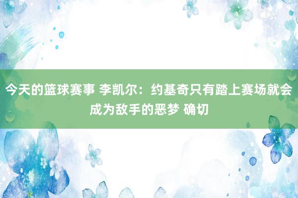 今天的篮球赛事 李凯尔：约基奇只有踏上赛场就会成为敌手的恶梦 确切