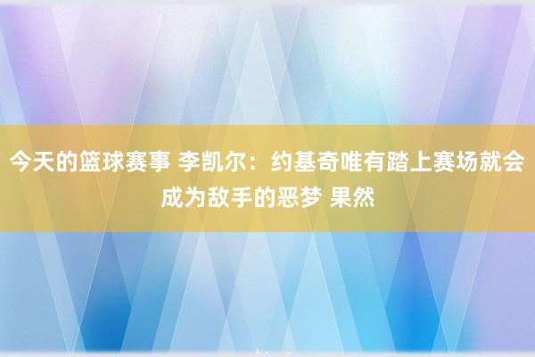 今天的篮球赛事 李凯尔：约基奇唯有踏上赛场就会成为敌手的恶梦 果然