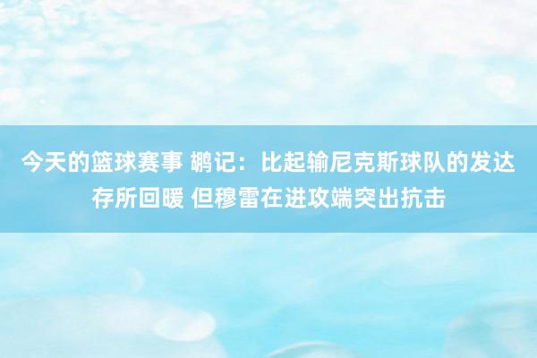 今天的篮球赛事 鹕记：比起输尼克斯球队的发达存所回暖 但穆雷在进攻端突出抗击