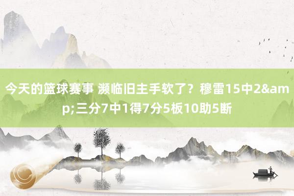 今天的篮球赛事 濒临旧主手软了？穆雷15中2&三分7中1得7分5板10助5断