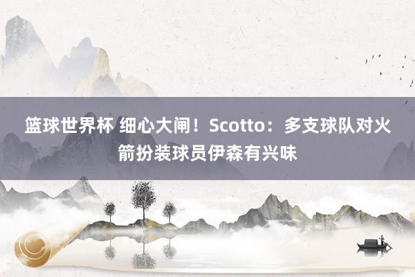 篮球世界杯 细心大闸！Scotto：多支球队对火箭扮装球员伊森有兴味