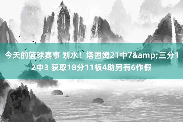 今天的篮球赛事 划水！塔图姆21中7&三分12中3 获取18分11板4助另有6作假