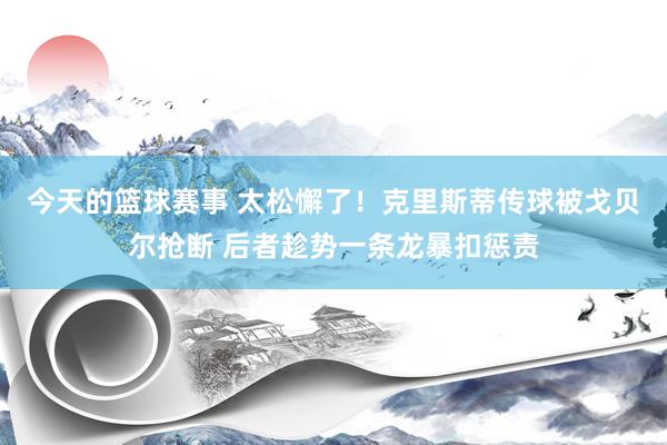 今天的篮球赛事 太松懈了！克里斯蒂传球被戈贝尔抢断 后者趁势一条龙暴扣惩责