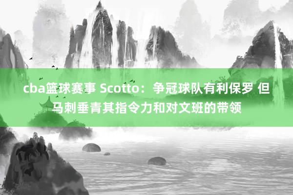 cba篮球赛事 Scotto：争冠球队有利保罗 但马刺垂青其指令力和对文班的带领