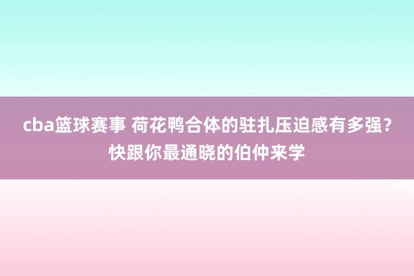 cba篮球赛事 荷花鸭合体的驻扎压迫感有多强？快跟你最通晓的伯仲来学