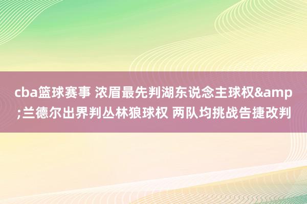 cba篮球赛事 浓眉最先判湖东说念主球权&兰德尔出界判丛林狼球权 两队均挑战告捷改判