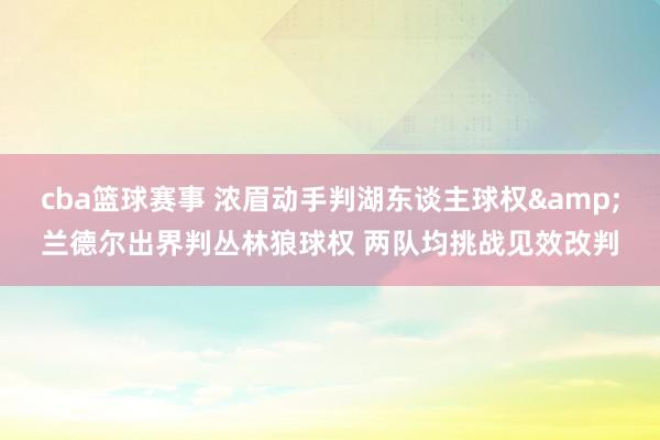 cba篮球赛事 浓眉动手判湖东谈主球权&兰德尔出界判丛林狼球权 两队均挑战见效改判