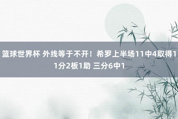 篮球世界杯 外线等于不开！希罗上半场11中4取得11分2板1助 三分6中1