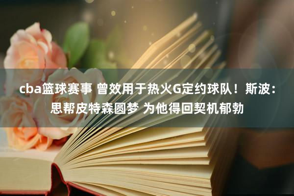 cba篮球赛事 曾效用于热火G定约球队！斯波：思帮皮特森圆梦 为他得回契机郁勃