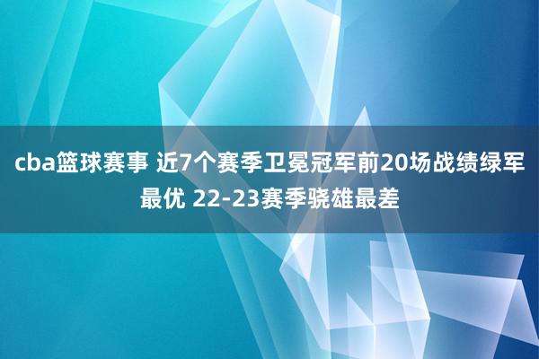 cba篮球赛事 近7个赛季卫冕冠军前20场战绩绿军最优 22-23赛季骁雄最差