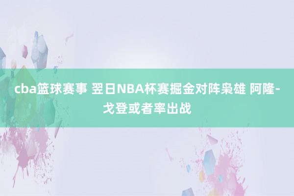 cba篮球赛事 翌日NBA杯赛掘金对阵枭雄 阿隆-戈登或者率出战