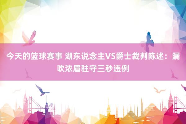 今天的篮球赛事 湖东说念主VS爵士裁判陈述：漏吹浓眉驻守三秒违例