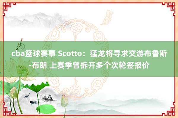 cba篮球赛事 Scotto：猛龙将寻求交游布鲁斯-布朗 上赛季曾拆开多个次轮签报价