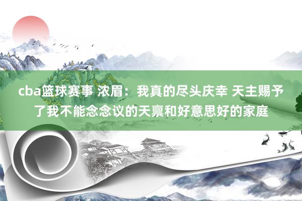 cba篮球赛事 浓眉：我真的尽头庆幸 天主赐予了我不能念念议的天禀和好意思好的家庭