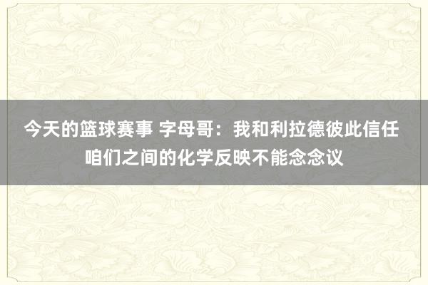 今天的篮球赛事 字母哥：我和利拉德彼此信任 咱们之间的化学反映不能念念议