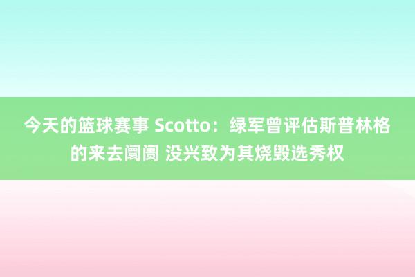 今天的篮球赛事 Scotto：绿军曾评估斯普林格的来去阛阓 没兴致为其烧毁选秀权