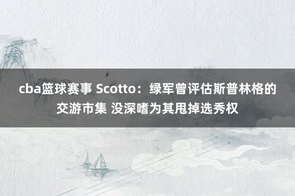 cba篮球赛事 Scotto：绿军曾评估斯普林格的交游市集 没深嗜为其甩掉选秀权