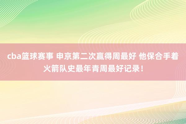 cba篮球赛事 申京第二次赢得周最好 他保合手着火箭队史最年青周最好记录！