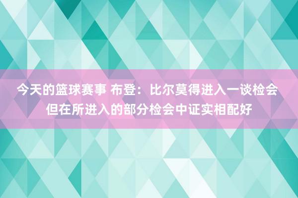 今天的篮球赛事 布登：比尔莫得进入一谈检会 但在所进入的部分检会中证实相配好